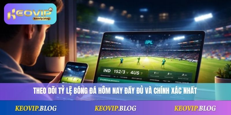 Theo dõi tỷ lệ bóng đá hôm nay đầy đủ và chính xác nhất 